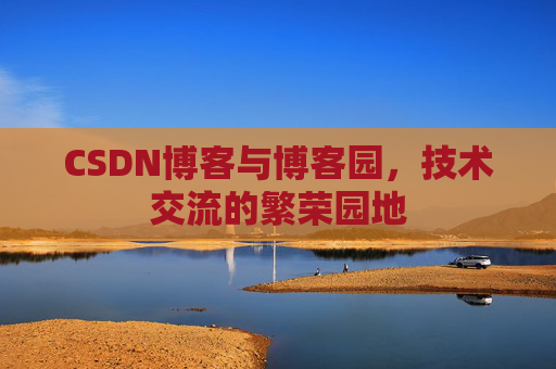 CSDN博客与博客园,技术交流的繁荣园地