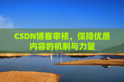 CSDN博客审核,保障优质内容的机制与力量